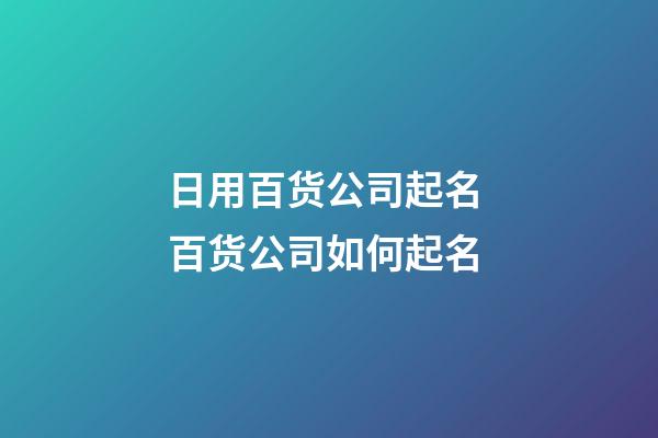 日用百货公司起名 百货公司如何起名-第1张-公司起名-玄机派